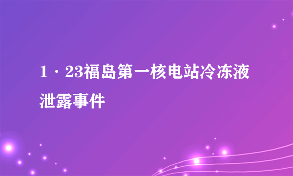 1·23福岛第一核电站冷冻液泄露事件