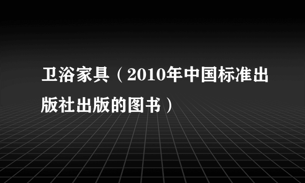 卫浴家具（2010年中国标准出版社出版的图书）