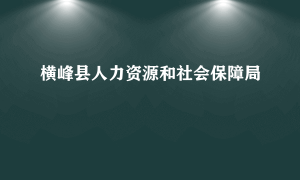 横峰县人力资源和社会保障局