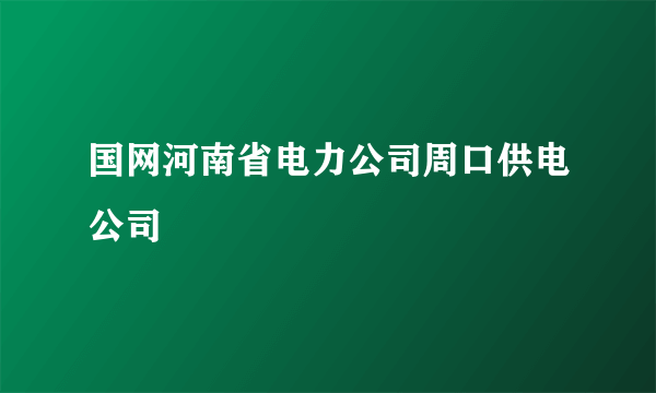 国网河南省电力公司周口供电公司
