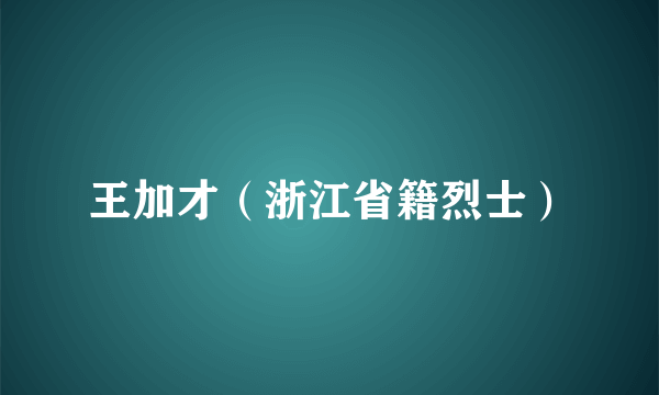 王加才（浙江省籍烈士）