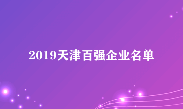 2019天津百强企业名单
