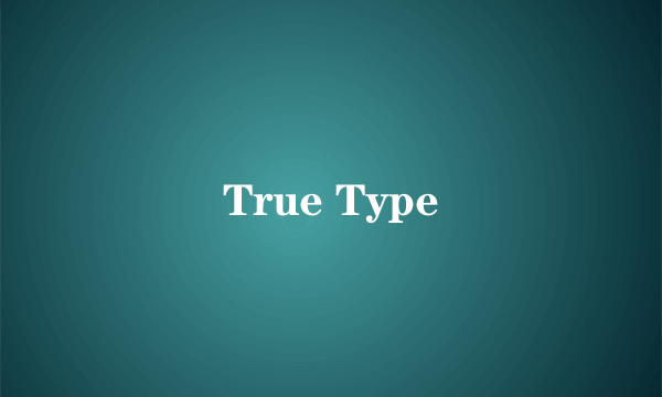 True Type