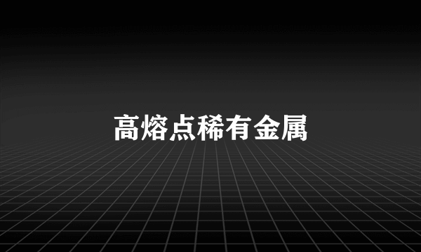 高熔点稀有金属