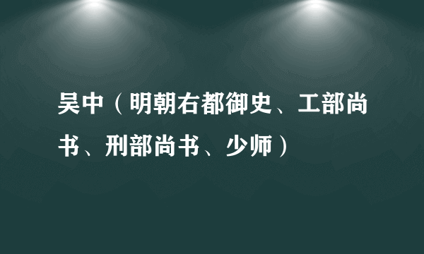 吴中（明朝右都御史、工部尚书、刑部尚书、少师）