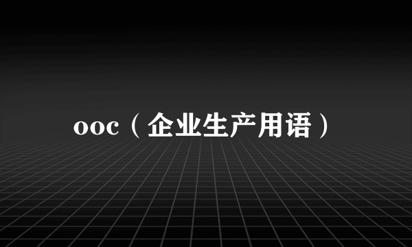 ooc（企业生产用语）