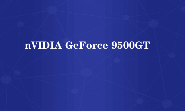 nVIDIA GeForce 9500GT