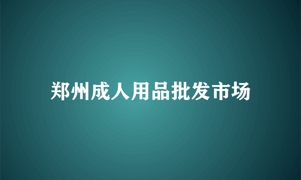 郑州成人用品批发市场