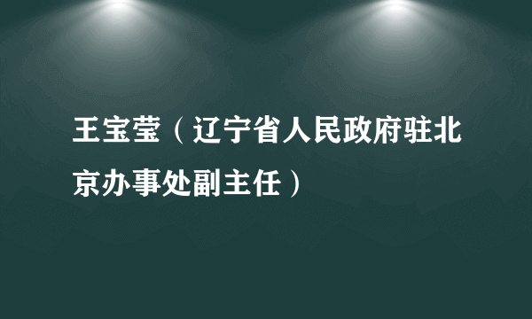 王宝莹（辽宁省人民政府驻北京办事处副主任）