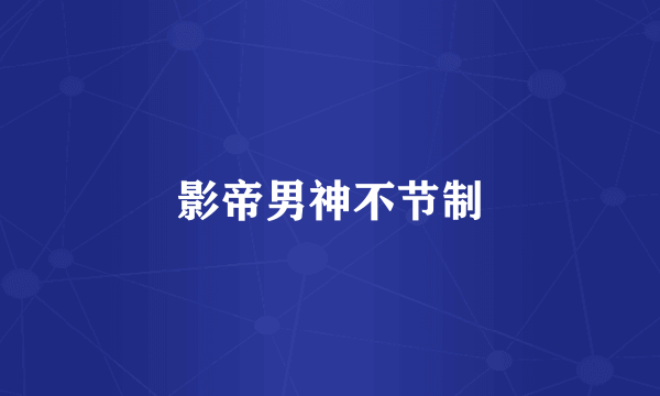 影帝男神不节制