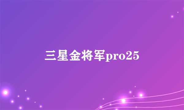 三星金将军pro25