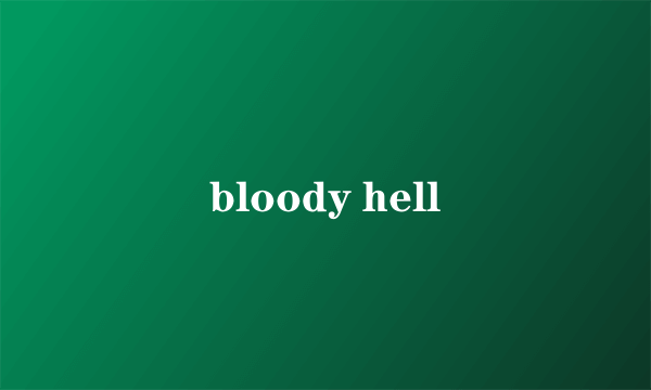 bloody hell