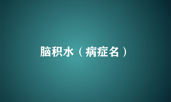 脑积水（病症名）