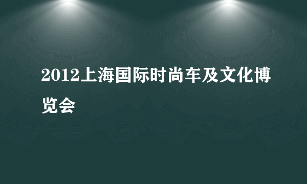 2012上海国际时尚车及文化博览会