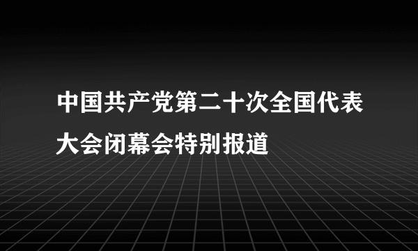 中国共产党第二十次全国代表大会闭幕会特别报道