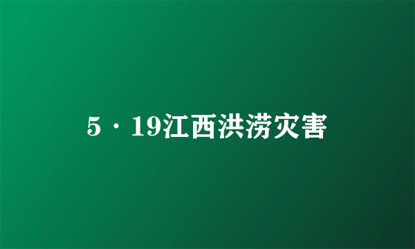 5·19江西洪涝灾害