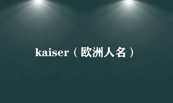 kaiser（欧洲人名）