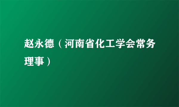 赵永德（河南省化工学会常务理事）