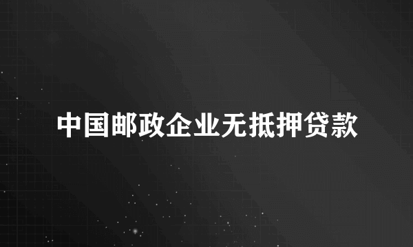 中国邮政企业无抵押贷款