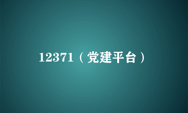 12371（党建平台）