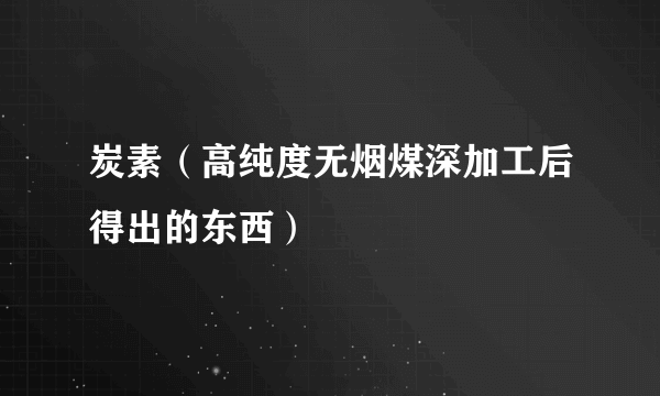 炭素（高纯度无烟煤深加工后得出的东西）