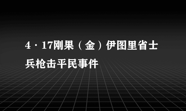 4·17刚果（金）伊图里省士兵枪击平民事件