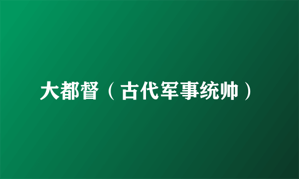 大都督（古代军事统帅）