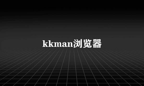 kkman浏览器