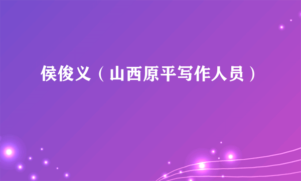 侯俊义（山西原平写作人员）