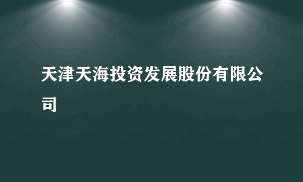 天津天海投资发展股份有限公司