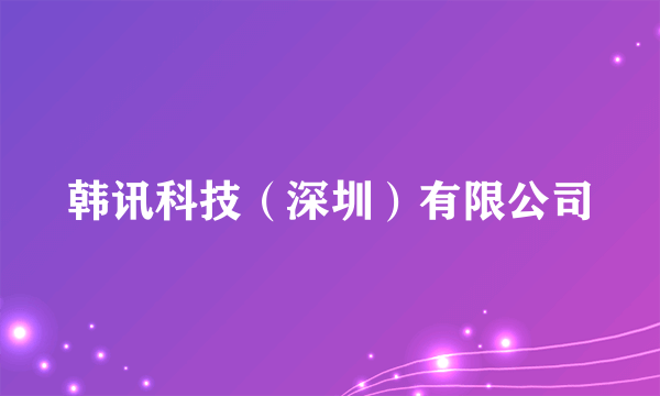 韩讯科技（深圳）有限公司