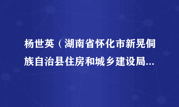 杨世英（湖南省怀化市新晃侗族自治县住房和城乡建设局党组书记、局长）
