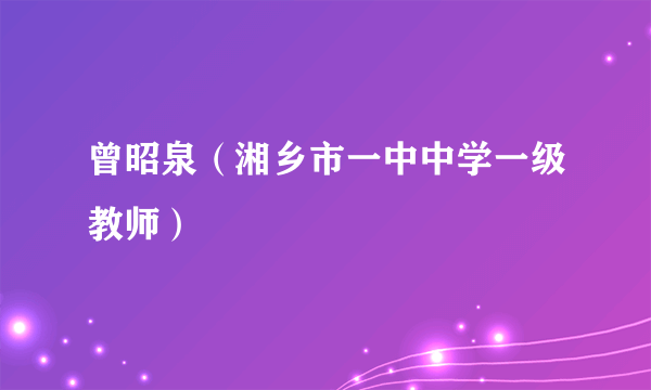 曾昭泉（湘乡市一中中学一级教师）