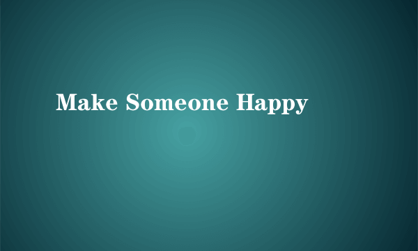 Make Someone Happy