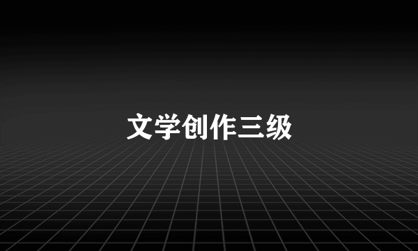 文学创作三级