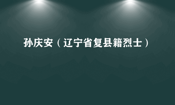 孙庆安（辽宁省复县籍烈士）