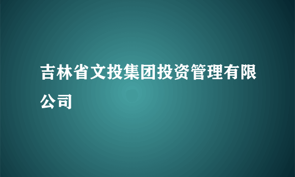 吉林省文投集团投资管理有限公司