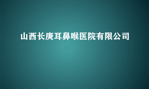 山西长庚耳鼻喉医院有限公司