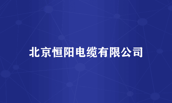 北京恒阳电缆有限公司