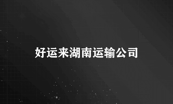 好运来湖南运输公司