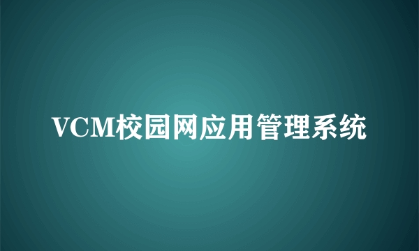 VCM校园网应用管理系统