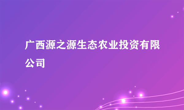 广西源之源生态农业投资有限公司