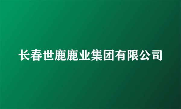 长春世鹿鹿业集团有限公司
