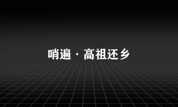 哨遍·高祖还乡