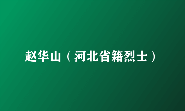 赵华山（河北省籍烈士）