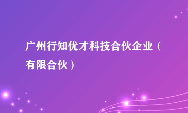 广州行知优才科技合伙企业(有限合伙)