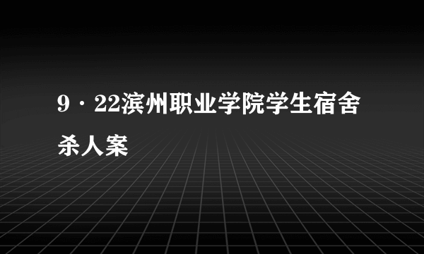 9·22滨州职业学院学生宿舍杀人案