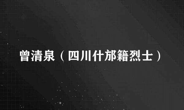 曾清泉（四川什邡籍烈士）