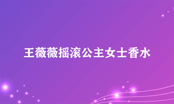 王薇薇摇滚公主女士香水