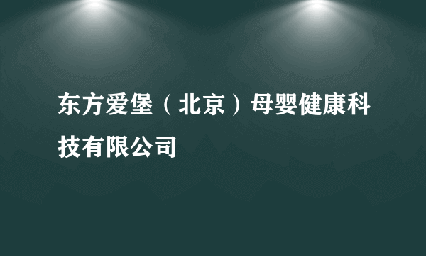 东方爱堡（北京）母婴健康科技有限公司